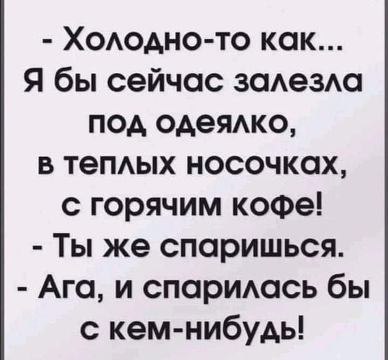 Хододно то как Я бы сейчас зоезо под одеяжо в тепых носочках с горячим кофе Ты же споришься Ага и спориюсь бы с кем нибудь