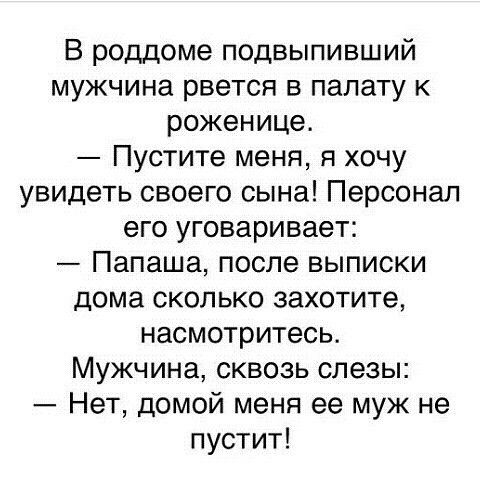 В роддоме подвыпивший мужчина рвется в палату к роженице Пустите меня я хочу увидеть своего сына Персонал его уговаривает Папаша после выписки дома сколько захотите насмотритесь Мужчина сквозь слезы Нет домой меня ее муж не пустит