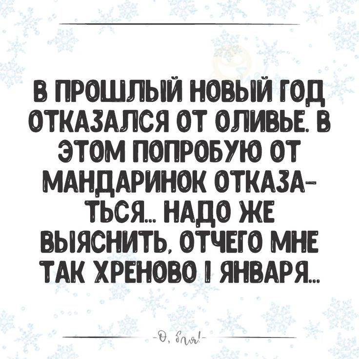 ПРОШЛЫЙ НОВЫЙ ГОД ОТКАЗАЛСЯ ОТ ОЛИВЬЕ В ЭТОМ ПОПРОБУЮ ОТ МАНДАРИНОК ОТКАЗА ТЬСЯ НАДО ЖЕ ЫЯСНИТЬ ОТЧЕГО МНЕ ТАК ХРЕНОО Ш ЯНВАРЯ _ _