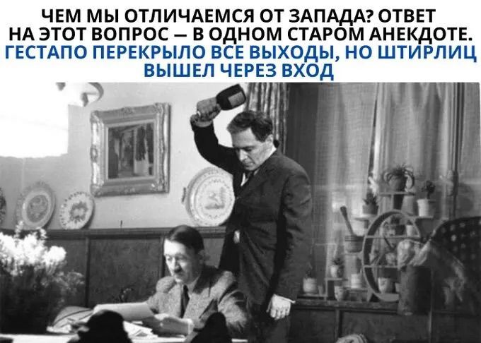 ЧЕМ МЫ ОТЛИЧАЕМСЯ ОТ ЗАПАДА ОТВЕТ НА ЭТОТ ВОПРОС В ОДНОМ СТАРОМ АНЕКДОТЕ ГЕСТАПО ПЕРЕКРЫЛО ВСЕ ВЫХОДЫ НО ШТИРЛИЦ ВЫШЕЛ ЧЕРЕЗ ВХОД