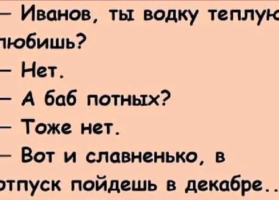 Иванов ты водку теплук тюбишь Нет А баб потных Тоже нет Вот и славненько в тпуск пойдешь в декабре