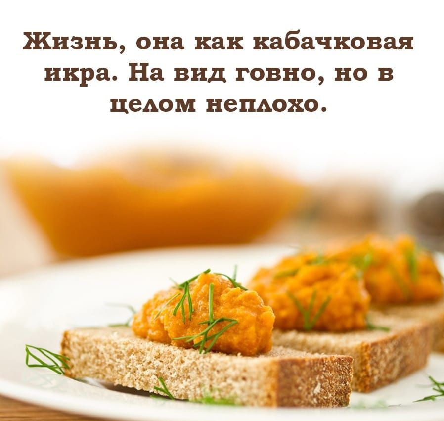 Жизнь она как кабачковая икра На вид говно но в цедом непдохо