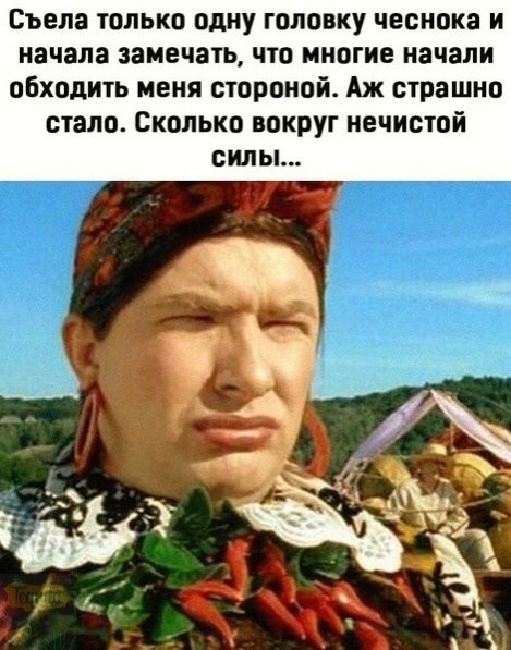 Бьела только одну головку чеснока и начала замечать что многие начали обходить меня стороной Аж страшно стало Сколько вокруг нечистой сины
