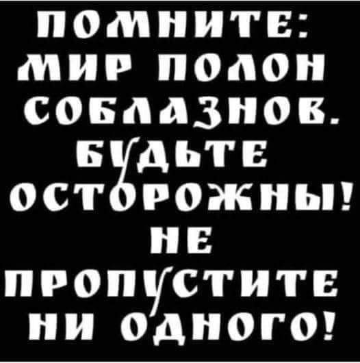 ПОМНИТЕ МИР ПОЛО СОБЛАЗНОВ Б дЬТЕ ОСТ РОЖНЬ НЕ ПРОПУСТИТЕ ОДНОГО