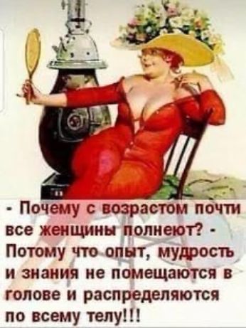Почему с возрастом почти все женщины _полиеют Потому что опыт мудоость и знания не гіомещіцются голове й распределяются по всему телу
