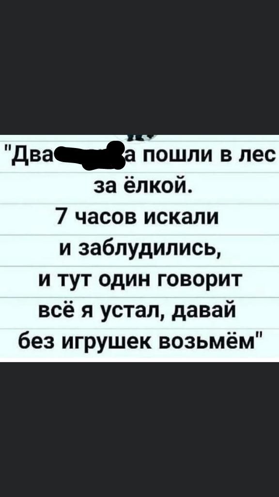 Дваа пошли в лес за ёлкой 7 часов искали и заблудились и тут один говорит всё я устал давай без игрушек возьмём
