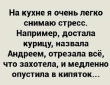 На кухне я очень легко снимаю стресс Например достала курицу назвала Андреем отрезала всё что захотела и медленно опустила в кипяток
