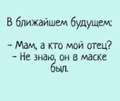 В ближайшем будущем Мам а кто мой отец Не знаю он в маске Ёьиъ