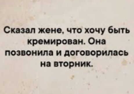 Сказал жене что хочу бьггь премирован Она позвонил и договорилась на вторник