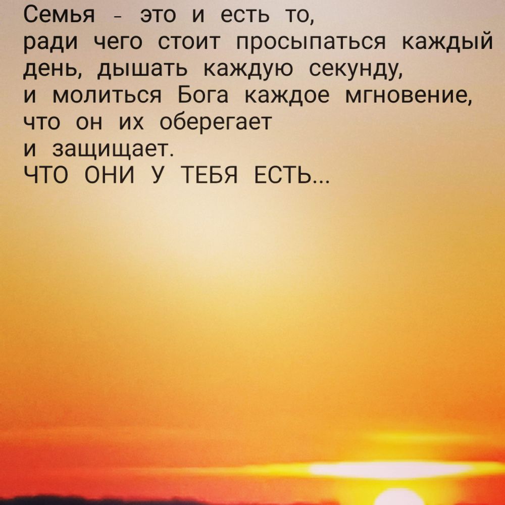 Семья это и есть то ради чего стоит просыпаться каждый день дышать каждую секунду и молиться Бога каждое мгновение что он их оберегает и защищает ЧТО ОНИ У ТЕБЯ ЕСТЬ
