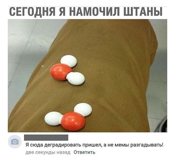 СЕГОДНЯ Я НАМОЧИЛ ШТАНЫ в Я сюда деградировать пришел в не мемы разгадывать две секунды назад Ответить