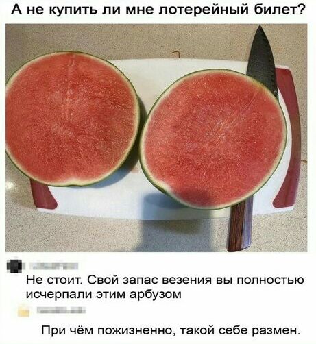 А не купить ли мне лотерейный билет Не стоит Свой запас везения вы полностью исчерпали этим арбузом аа При чём пожизненно такой себе размен