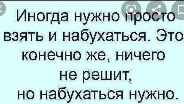 Иногда нужно промо взять и набухаться Это конечно же ничего не решит но набухаться нужно