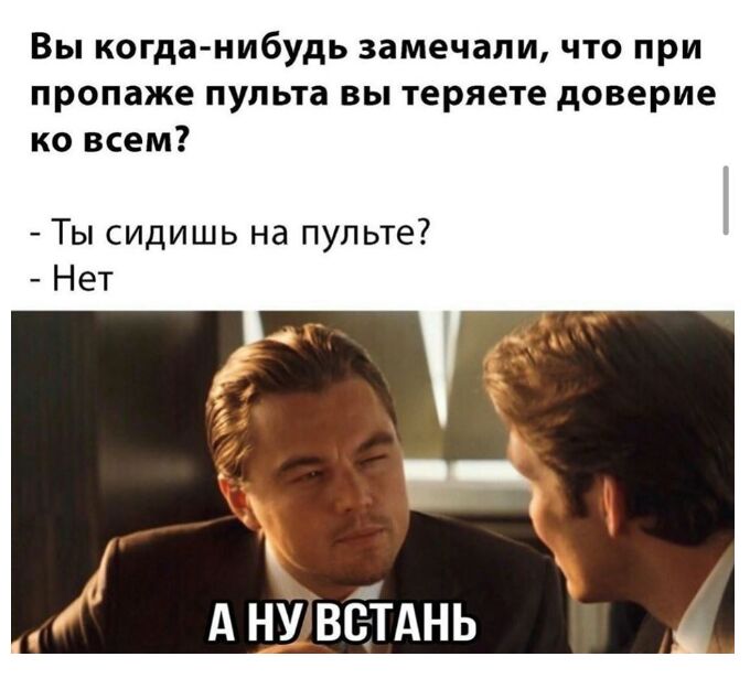 Вы когда нибудь замечали что при пропаже пульта вы теряете доверие ко всем Ты сидишь на пульте