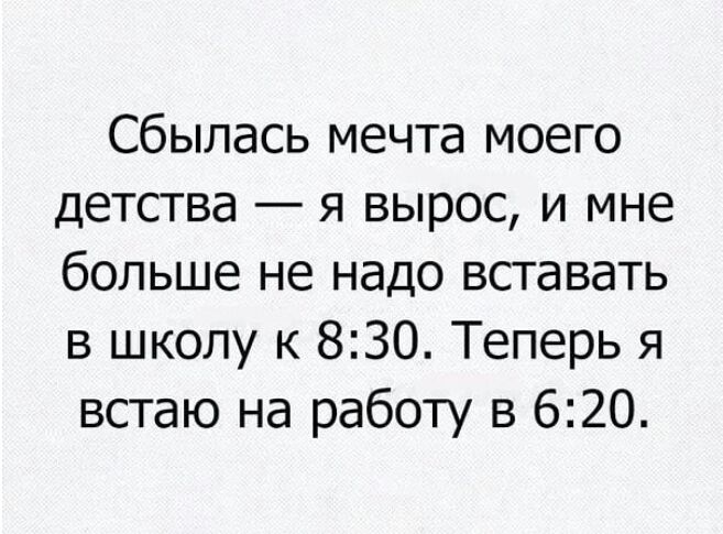 Сбылась мечта моего детства я вырос и мне больше не надо вставать в школу к 830 Теперь я встаю на работу в 620