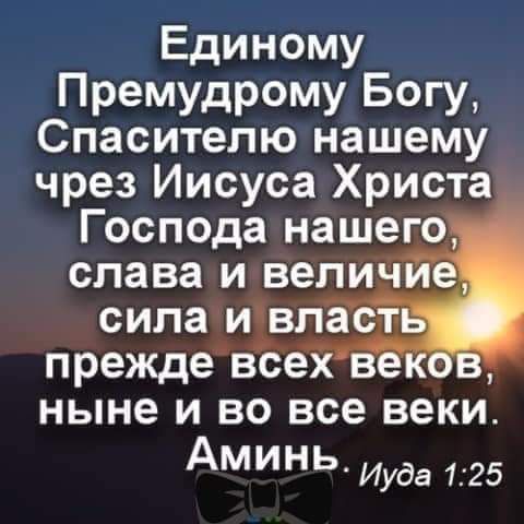 Единому Премудрому Богу Спасителю нашему чрез Иисуса Христа Господа нашего слава и вепич сила ичвпаст прежде всех в ныне и во все веки Аминь Иуда 125