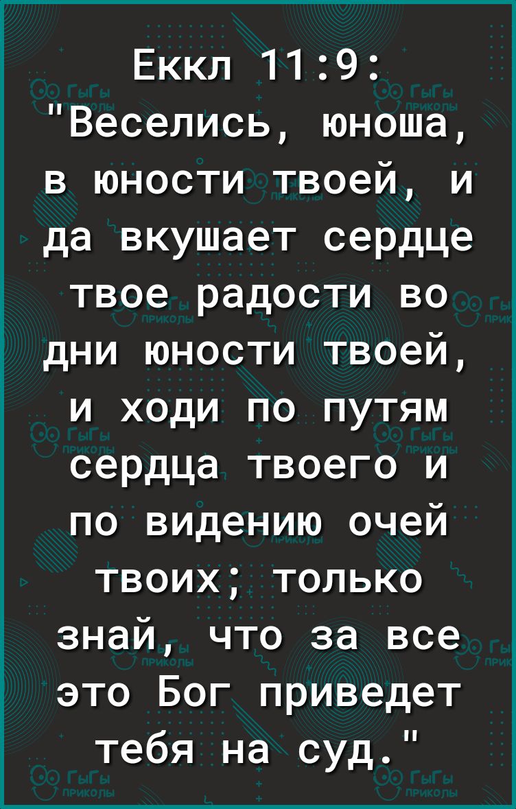 Еккл 119 Веселись юноша в юности твоей и да вкушает сердце твое радости во дни юности твоей и ходи по путям сердца твоего и по видению очей твоих только знай что за все это Бог приведет тебя на суд