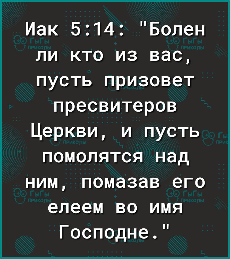 Иак 514 Болен ли кто из вас пусть призовет пресвитеров Церкви и пусть помолятся над ним помазав его елеем во имя Господне
