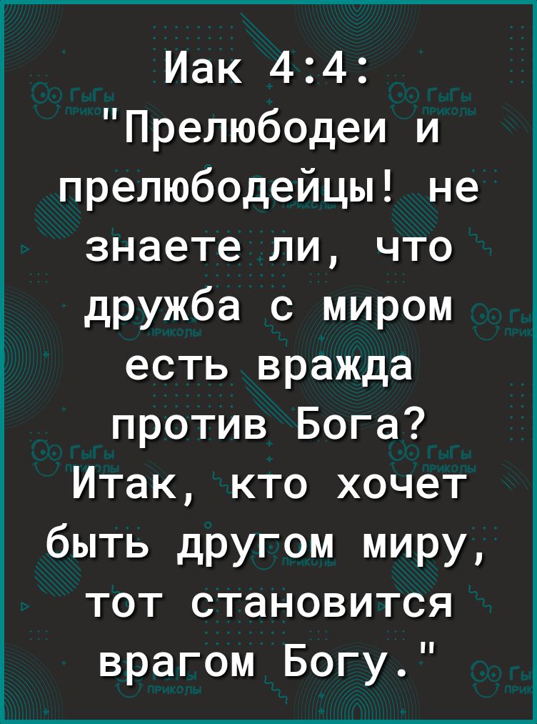 Иак 44 Прелюбодеи и прелюбодейцы не знаете ли что дружба с миром есть вражда против Бога Итак кто хочет быть другом миру тот становится врагом Богу