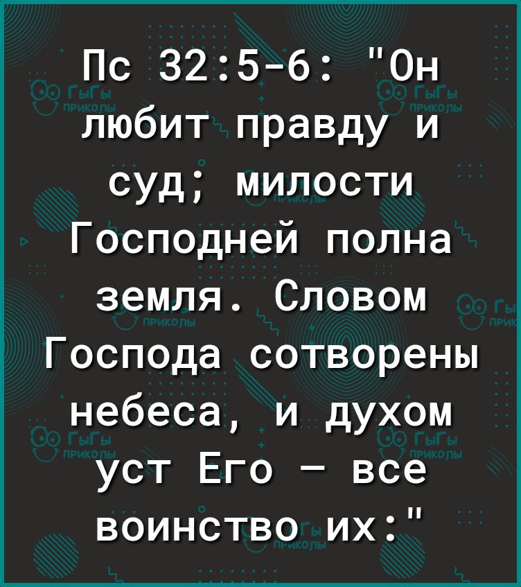 Пс 325 6 Он любит правду и суд милости Господней полна земля Словом Господа сотворены небеса и духом уст Его все воинство их