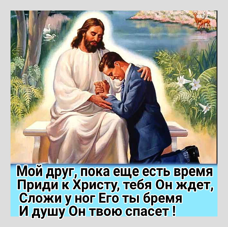 Мой друг пока еще есть время Приди к Христу тебя Он ждет Сложи у ног Его ты бремя И душу Он твою спасет