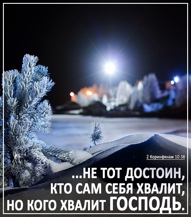 НЕ ТОТ ДОСТОИН КТО САМ СЕБЯ ХВАЛИТ но кого хвдлит господь