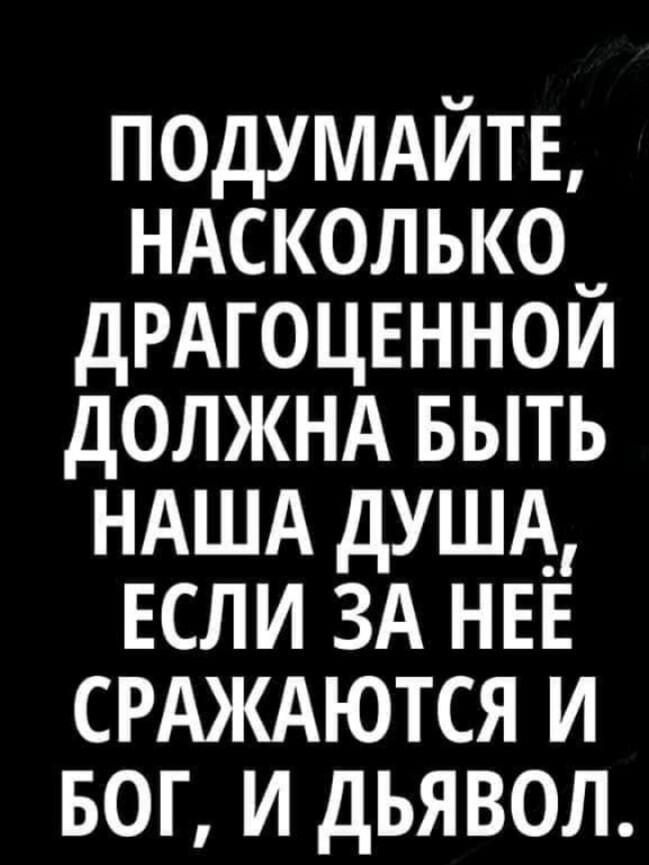 подумдйть НАСКОЛЬКОч дРАГОЦЕННОИ должнд выть НАША душА ЕСЛИ ЗА НЕЕ СРАЖАЮТСЯ и БОГ и дьявол