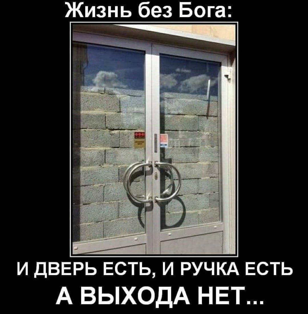 Жизнь без Бога и ДВЕРЬ ЕСТЬ и РУЧКА ЕСТЬ А ВЫХОДА НЕТ