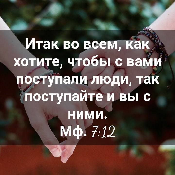 Итак во всем как 7 хотите чтобы с ваМи постУпали люди так поступайте и вы с ними Мф 712 _