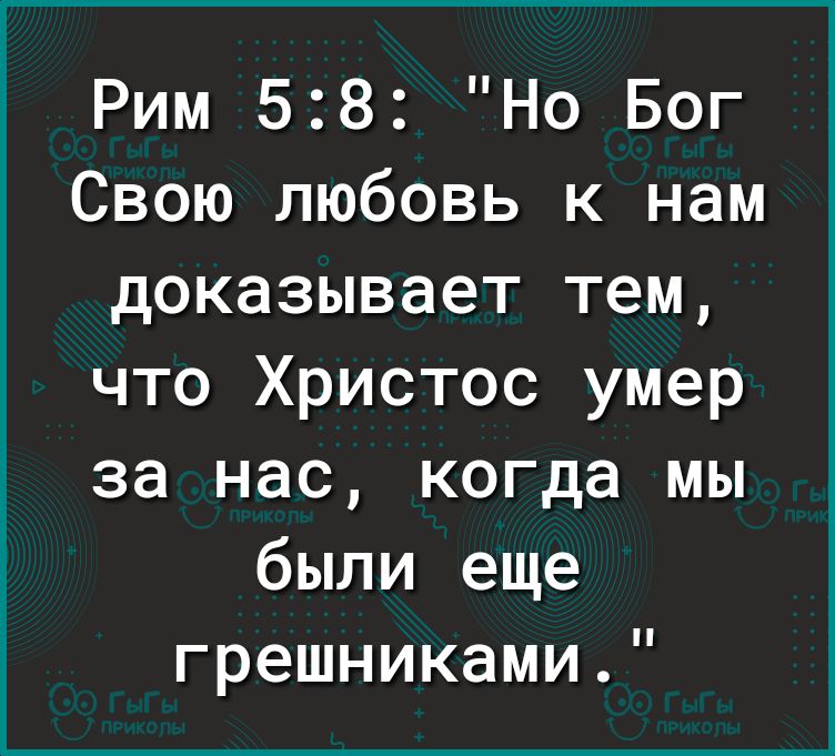 Рим 58 Но Бог Свою любовь к нам доказывает тем что Христос умер за нас когда мы шиы грешниками