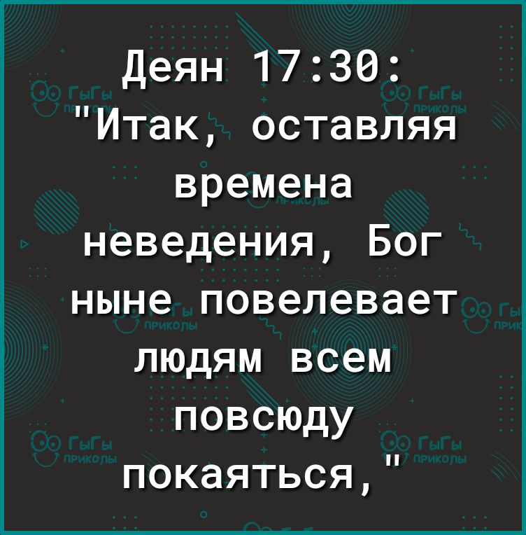 Деян 1730 Итак оставляя времена неведения Бог ныне повелевает людям всем повсюду покаяться