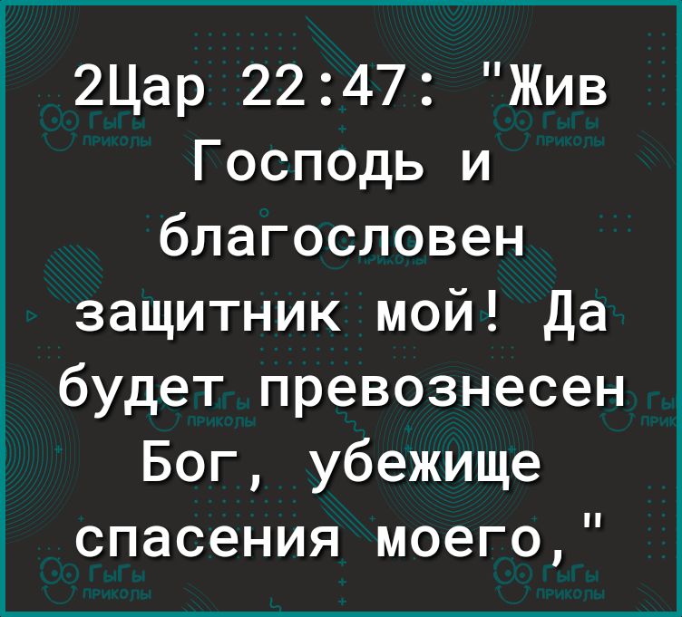 2Цар 2247 Жив Господь и благословен защитник мой Да будет превознесен Бог убежище спасения моего