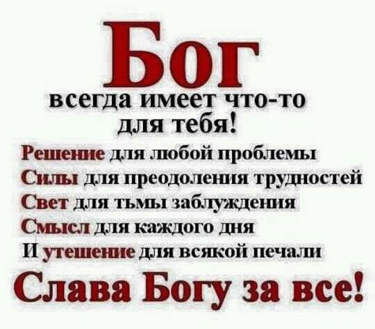 Бог всегда имеет ЧТОТО для тебя Решение для любой проблемы Силы для преодоления трудностей Свет для тьмы заблуждения Смысл для каждого дня И утешение для всякой печали Слава Богу за все