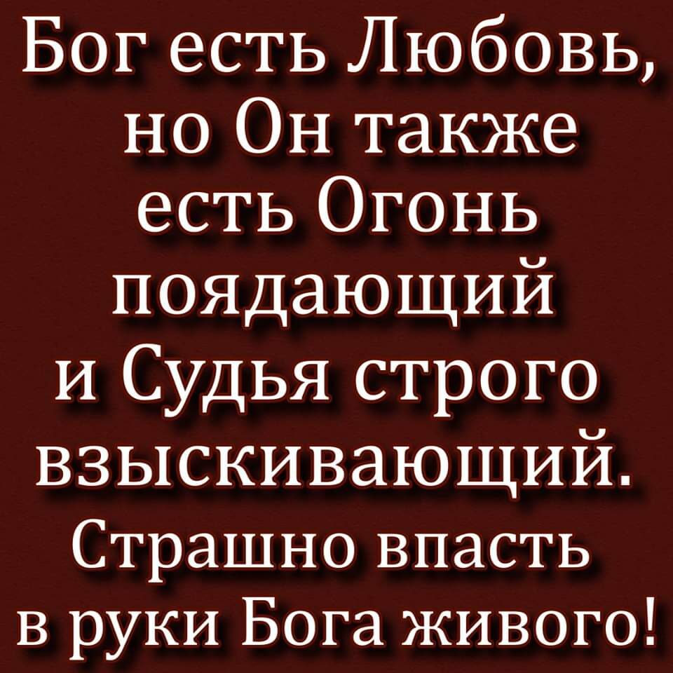 Бог есть Любовь но Он также есть Огонь поядающий и Судья строго взыскивающий Страшно впасть В руки Бога живого