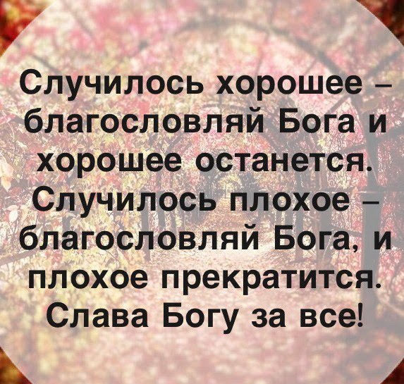 Случилось хорошее благословляй Бога и хорошее останется Случилось плохое благословляй Бога и плохое прекратится Слава Богу за все А