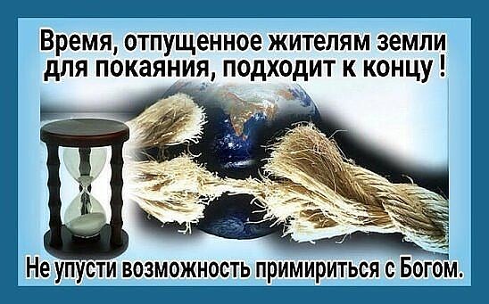 Время ОТПУЩЕННОЭ ЖИТЕЛЯМ земли для покаяния подходит к концу Не упусти возможность примириться с Богом