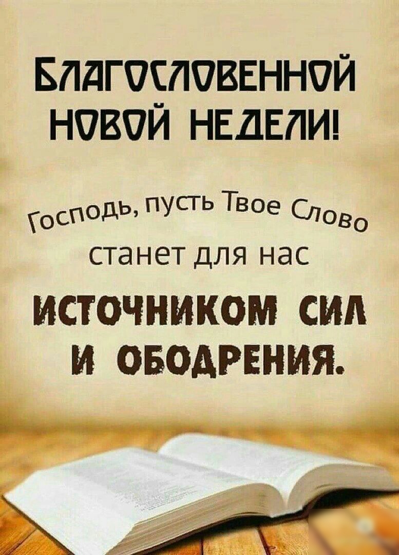 БПДГОШОВЕННОЙ НОВОЙ НЕДЕЛИ осПОДЬ пусть Твое СЛОВО станет ДЛЯ НдС ИСТОЧНИКОМ СИЛ И ОБОДРЕНИЯ