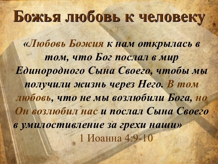 Божья любовь к человеку _ Любовь Божия к нам открылась в том что Бог послал в мир _ Единородного Сына Своего чтобы мы получили жизнь через Него В том любовь что не мы возлюбили Боги н чОн возлюбил нас и послал Сына Своего в умилостивление за грехи наши _ 1 Иоанна 49 10