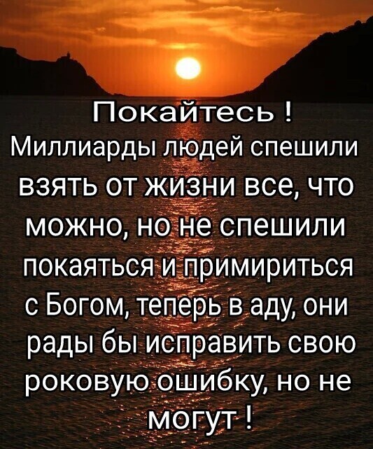 Покайтесь Миллиарды лрдей спешили взять от жизни все что можно н еспешили покаяться Бимириться с Богом теп ваду они рады бы исправить свою роковую о ибку но не
