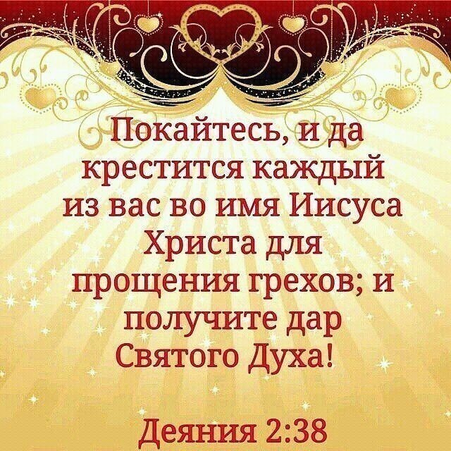 Покайтесь и да крестится каждый из вас во имя Иисуса Христа для прощения грехов и получите дар Святого Духа Деяния 238
