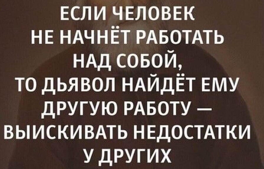 ЕСЛИ ЧЕЛОВЕК НЕ НАЧНЁТ РАБОТАТЬ НАД совой ТО дьявол НАЙДЁТ Ему другую РАБОТУ ВЫИСКИВАТЬ НЕДОСТАТКИ у других