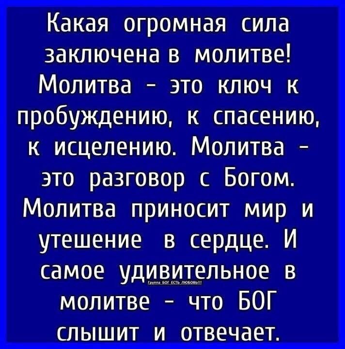 Какая огромная сила заключена в молитве Молитва это ключ к пробуждению к спасению к исцелению Молитва это разговор с Богом Молитва приносит мир и утешение в сердце И самое удивительное в молитве что БОГ СЛ Ы Ш ИТ И ОТВЕЧЭЕТ