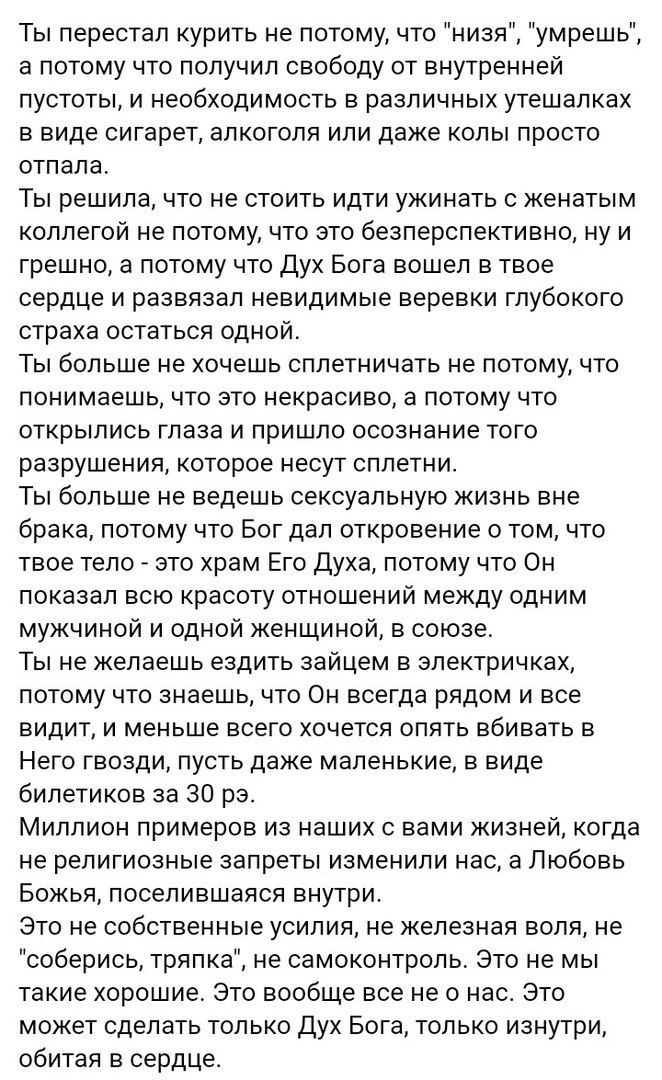 Ты перестал курить не потому что низя умрешь а потому что получил свободу от внутренней пустоты и необходимость в различных утешалках в виде сигарет алкоголя или даже копы просто отпала Ты решила что не стоить идти ужинать с женатым коллегой не потому что это безперспективно ну и грешно а потому что Дух Бога вошел в твое сердце и развязал невидимые веревки глубокого страха остаться одной Ты больше
