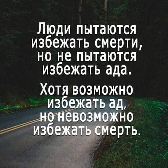 Люди пытаются избежать смерти но не пытаются избежать ада Хотя возможно избежать ад евозможно ерть