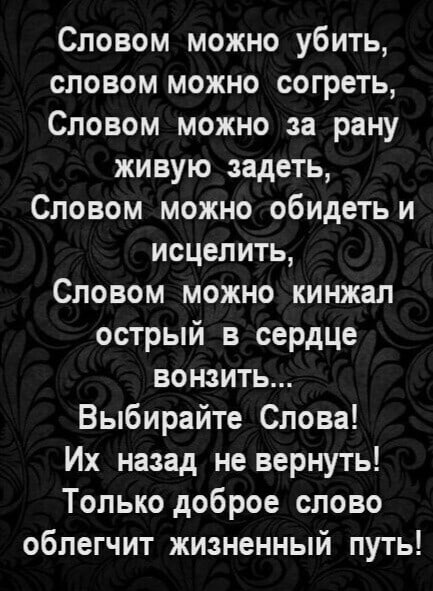 Словом можно убить словом можно согреть Словом можно за рану живую задеть Словом можно обидетьи исцелить Словом можно кинжал острый в сердце вонзить Выбирайте Слова Их назад не вернуть Только доброе слово облегчит жизненный путь