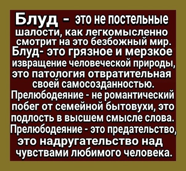 Блуд это не постельные шалости как легкомысленно смотрит на это безбожный мир Блуд это грязное и мерзкое извращение человеческой природы это патология отвратительная своеи самосозданностью Прелюбодеяние не романтический побег от семейной бытовухи это подлость в высшем смысле слова Прелюбодеяние это предательство это надругательство над чувствами любимого человека