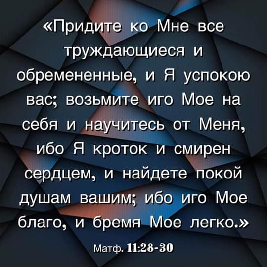 ПридЁе ЁдМне все труждающиеся и обремененные и Я успокою вас возьмйге иго Мое на себя и нитесь от Меня ибо Я кроток и смирен сердцем и наидете покои душам ваш м ибо го Мое благо и ет е легко Матф1128ЗО