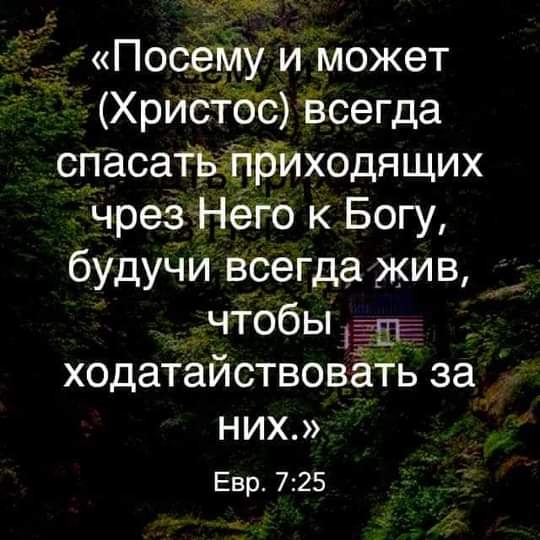 гы Посему и может Христос всегда спасаТЬіЁриходящих чрез Него к Богу будучи всегда _жив чтобы пт ходатайствоваТь за НИХ Евр 725