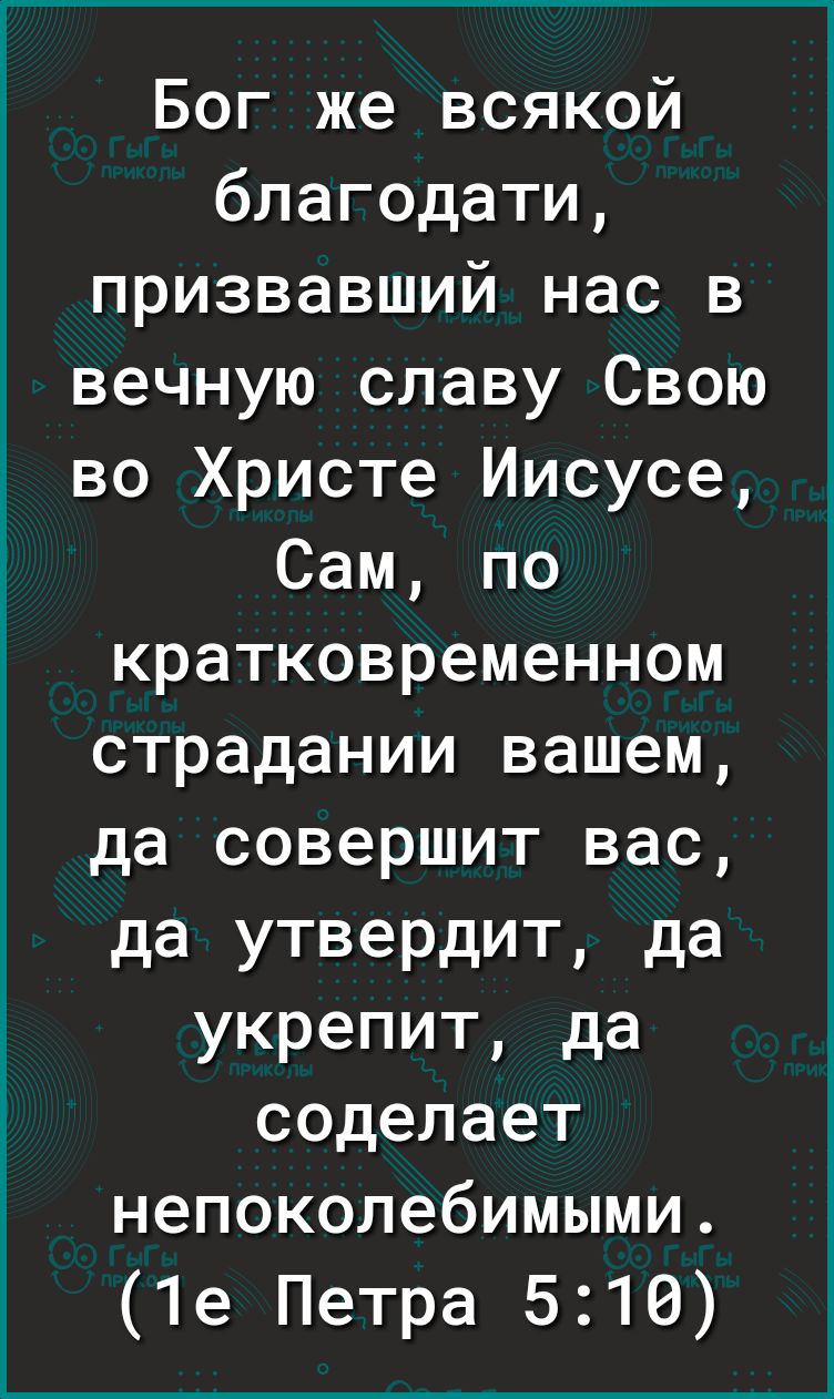 Бог же всякой благодати призвавший нас в вечную славу Свою во Христе Иисусе Сам по кратковременном страдании вашем да совершит вас да утвердит да укрепит да соделает непоколебимыми 1е Петра 510