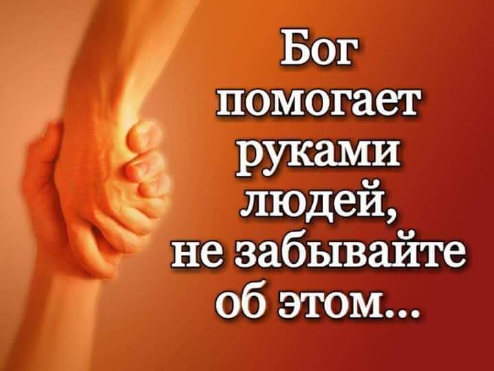 Бог помогает РУКЗМИ людей не забывайте об этом